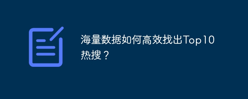 海量数据如何高效找出top10热搜?
