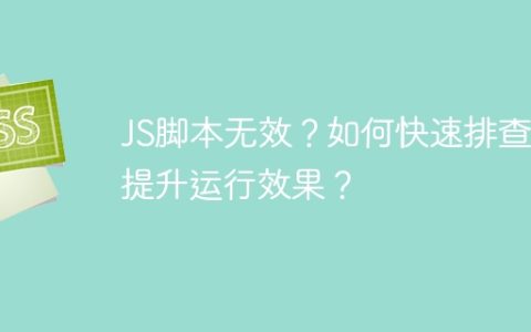 JS脚本无效？如何快速排查并提升运行效果？