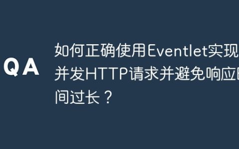 如何正确使用Eventlet实现并发HTTP请求并避免响应时间过长？