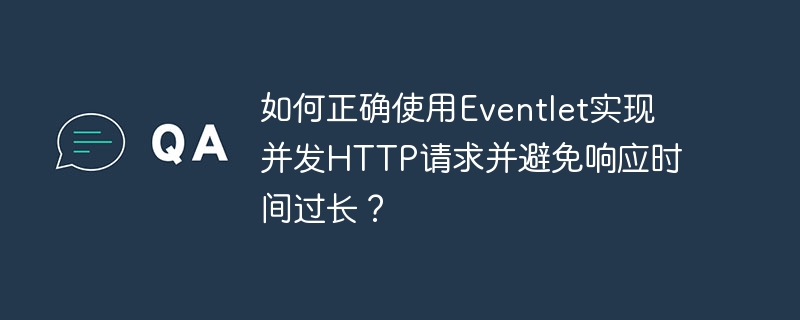 如何正确使用eventlet实现并发http请求并避免响应时间过长?