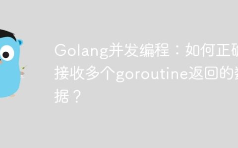 Golang并发编程：如何正确接收多个goroutine返回的数据？