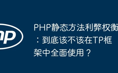 PHP静态方法利弊权衡：到底该不该在TP框架中全面使用？