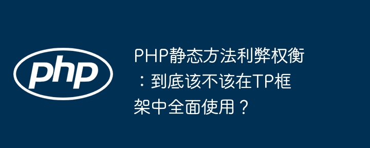 php静态方法利弊权衡:到底该不该在tp框架中全面使用?