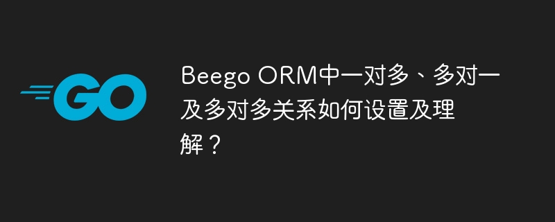 beego orm中一对多、多对一及多对多关系如何设置及理解?