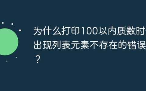 为什么打印100以内质数时会出现列表元素不存在的错误？