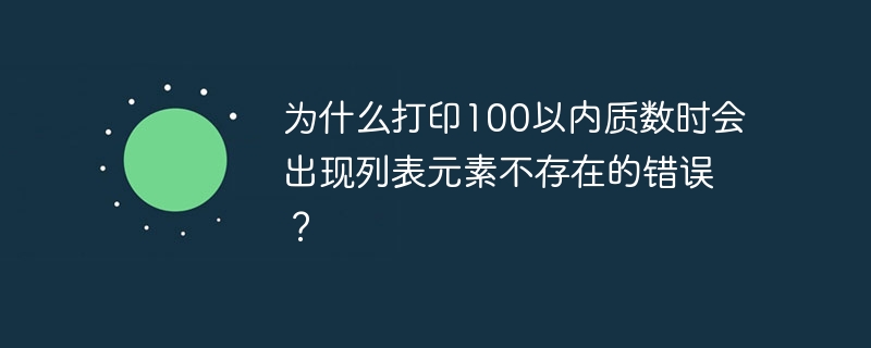 为什么打印100以内质数时会出现列表元素不存在的错误?