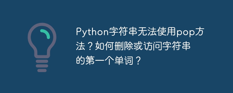 python字符串无法使用pop方法?如何删除或访问字符串的第一个单词?