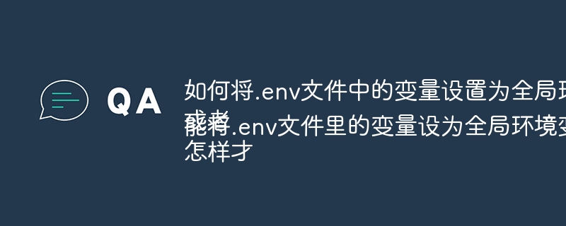 如何将.env文件中的变量设置为全局环境变量?或者怎样才能将.env文件里的变量设为全局环境变量?