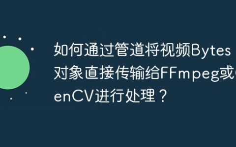 如何通过管道将视频Bytes对象直接传输给FFmpeg或OpenCV进行处理？