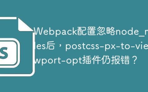 Webpack配置忽略node_modules后，postcss-px-to-viewport-opt插件仍报错？