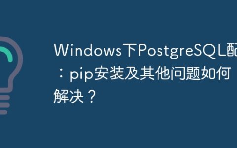 Windows下PostgreSQL配置：pip安装及其他问题如何解决？