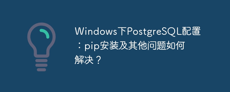 windows下postgresql配置:pip安装及其他问题如何解决?