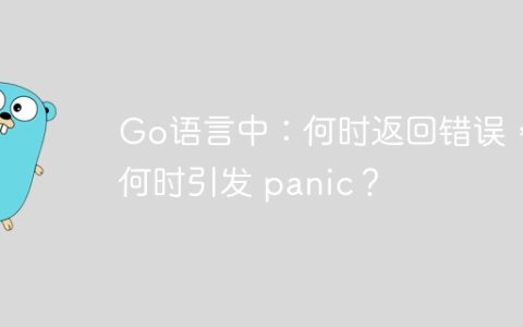 Go语言中：何时返回错误，何时引发 panic？