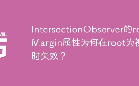IntersectionObserver的rootMargin属性为何在root为视口时失效？
