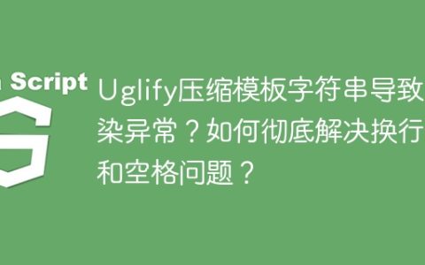 Uglify压缩模板字符串导致渲染异常？如何彻底解决换行符和空格问题？