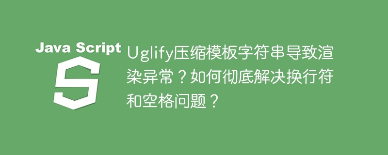 uglify压缩模板字符串导致渲染异常?如何彻底解决换行符和空格问题?