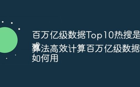 百万亿级数据Top10热搜是如何高效计算出来的？
或
如何用算法高效计算百万亿级数据的TopK热搜？
