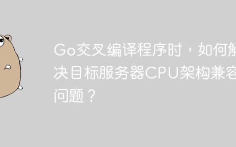 Go交叉编译程序时，如何解决目标服务器CPU架构兼容性问题？