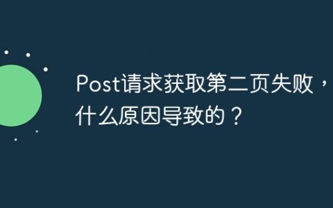 Post请求获取第二页失败，是什么原因导致的？