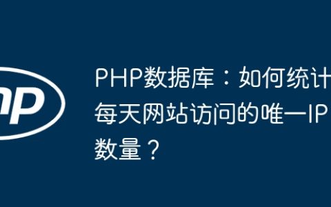 PHP数据库：如何统计每天网站访问的唯一IP数量？