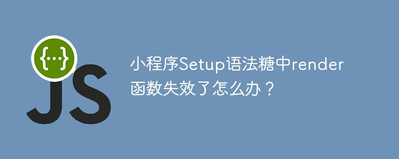 小程序setup语法糖中render函数失效了怎么办?
