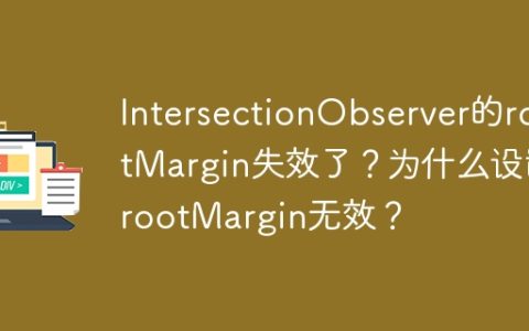 IntersectionObserver的rootMargin失效了？为什么设置rootMargin无效？