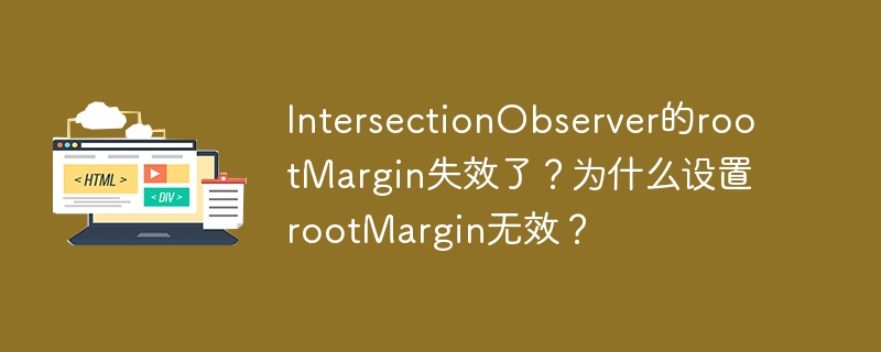 IntersectionObserver的rootMargin失效了?为什么设置rootMargin无效?