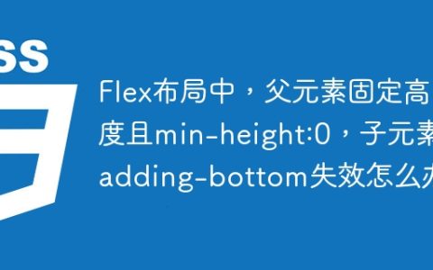 Flex布局中，父元素固定高度且min-height:0，子元素padding-bottom失效怎么办？