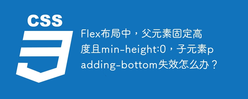 flex布局中,父元素固定高度且min-height:0,子元素padding-bottom失效怎么办?