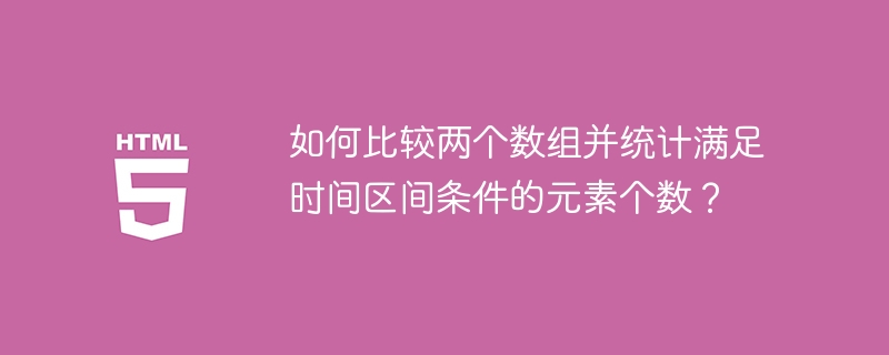 如何比较两个数组并统计满足时间区间条件的元素个数?