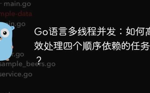 Go语言多线程并发：如何高效处理四个顺序依赖的任务？