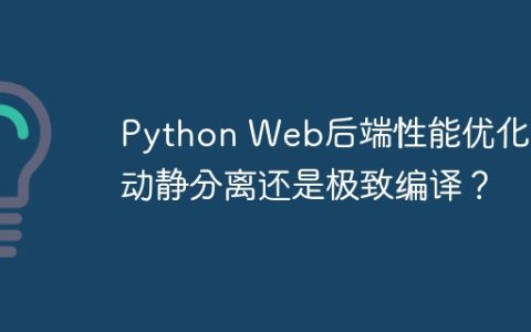 Python Web后端性能优化：动静分离还是极致编译？
