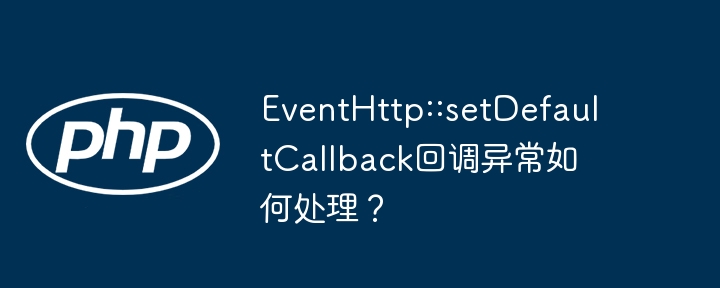 eventhttp::setdefaultcallback回调异常如何处理?