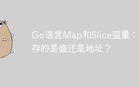 Go语言Map和Slice变量：保存的是值还是地址？