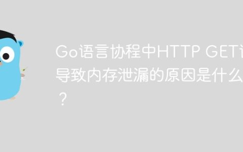 Go语言协程中HTTP GET请求导致内存泄漏的原因是什么？