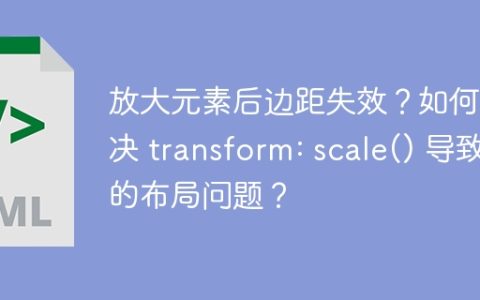 放大元素后边距失效？如何解决 transform: scale() 导致的布局问题？