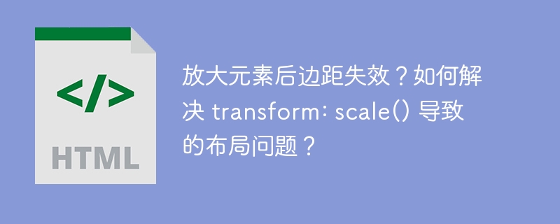 放大元素后边距失效?如何解决 transform: scale() 导致的布局问题?