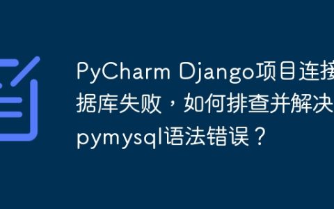 PyCharm Django项目连接数据库失败，如何排查并解决pymysql语法错误？