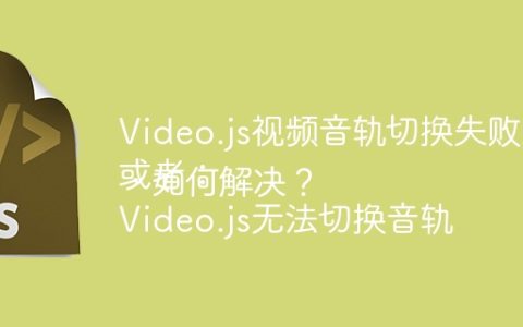 Video.js视频音轨切换失败怎么办？
或者：
Video.js无法切换音轨，如何解决？