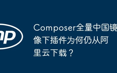 Composer全量中国镜像下插件为何仍从阿里云下载？