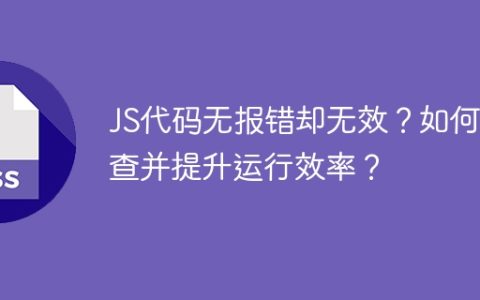 JS代码无报错却无效？如何排查并提升运行效率？