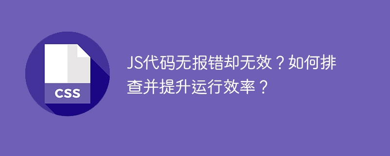 js代码无报错却无效?如何排查并提升运行效率?