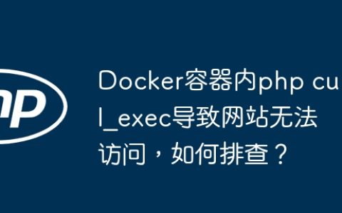 Docker容器内php curl_exec导致网站无法访问，如何排查？