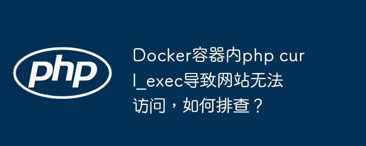 docker容器内php curl_exec导致网站无法访问,如何排查?