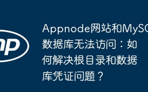 Appnode网站和MySQL数据库无法访问：如何解决根目录和数据库凭证问题？