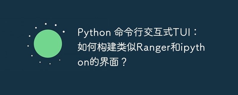 python 命令行交互式tui:如何构建类似ranger和ipython的界面?
