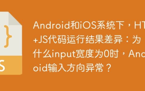Android和iOS系统下，HTML+JS代码运行结果差异：为什么input宽度为0时，Android输入方向异常？