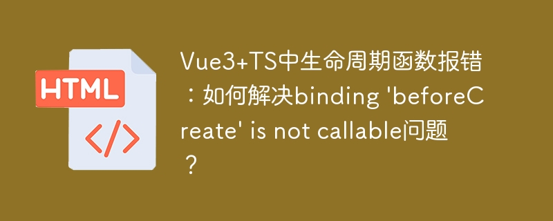 Vue3+TS中生命周期函数报错:如何解决binding 'beforeCreate' is not callable问题?