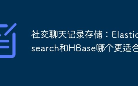 社交聊天记录存储：Elasticsearch和HBase哪个更适合？
