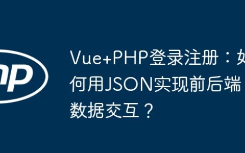 Vue+PHP登录注册：如何用JSON实现前后端数据交互？